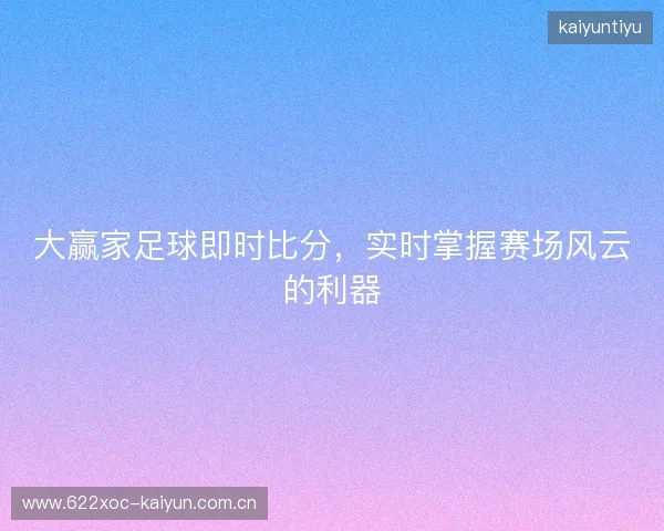 大赢家足球即时比分，实时掌握赛场风云的利器